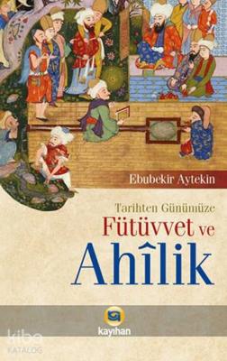 Tarihten Günümüze Fütüvvet ve Ahilik Ebubekir Aytekin