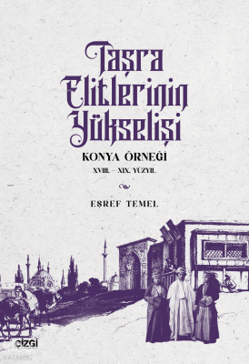 Taşra Elitlerinin Yükselişi;Konya Örneği XVIII. - XIX. Yüzyıl Eşref Te