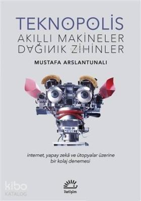 Teknopolis Akıllı Makineler Dağınık Zihinler Mustafa Arslantunalı