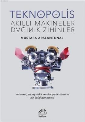 Teknopolis Akıllı Makineler Dağınık Zihinler Mustafa Arslantunalı