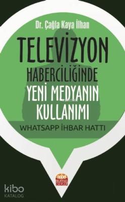 Televizyon Haberciliğinde Yeni Medyanın Kullanımı: Whatsapp İhbar Hatt