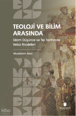 Teoloji ve Bilim Arasında;İslam Düşünce ve Tıp Tarihinde Veba Risalele