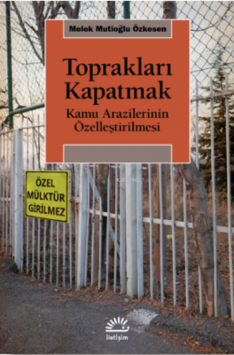 Toprakları Kapatmak ;Kamu Arazilerinin Özelleştirilmesi Melek Mutioğlu