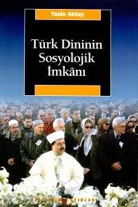 Türk Dininin Sosyolojik İmkanı Yasin Aktay