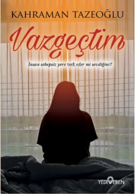 Vazgeçtim; İnsan Sebepsiz Yere Terk Eder Mi Sevdiğini? Kahraman Tazeoğ