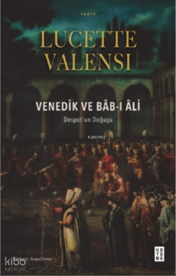 Venedik ve Bâb-ı Âli;Despot’un Doğuşu Lucette Valensi