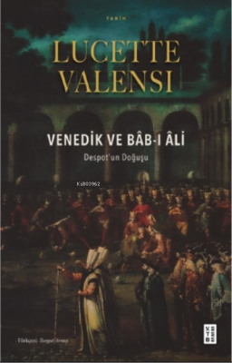 Venedik ve Bâb-ı Âli;Despot’un Doğuşu Lucette Valensi