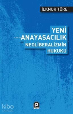 Yeni Anayasacılık Neoliberalizmin Hukuku İlknur Türe