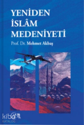 Yeniden İslâm Medeniyeti Mehmet Akbaş