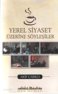 Yerel Siyaset Üzerine Söyleşiler Akif Çarkçı