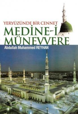 Yeryüzünde Bir Cennet MEDİNE-İ MÜNEVVERE Abdullah Muhammed Reyhan