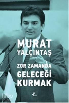 Zor Zamanda Geleceği Kurmak Murat Yalçıntaş